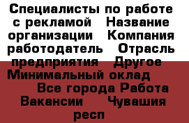 Специалисты по работе с рекламой › Название организации ­ Компания-работодатель › Отрасль предприятия ­ Другое › Минимальный оклад ­ 26 700 - Все города Работа » Вакансии   . Чувашия респ.